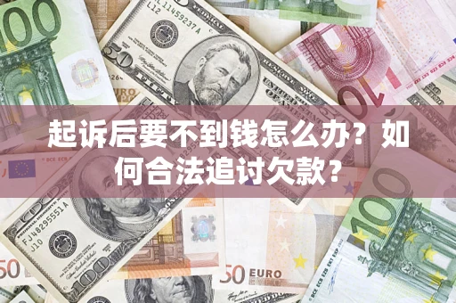 济南起诉后要不到钱怎么办？如何合法追讨欠款？