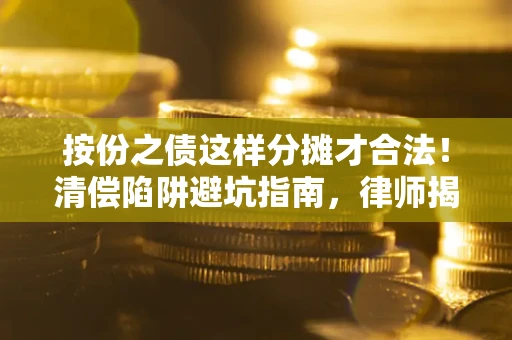 济南按份之债这样分摊才合法！清偿陷阱避坑指南，律师揭秘关键条款