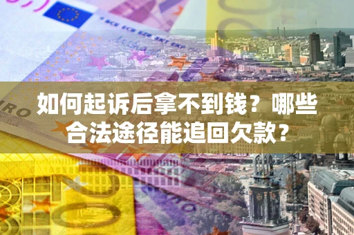 济南如何起诉后拿不到钱？哪些合法途径能追回欠款？