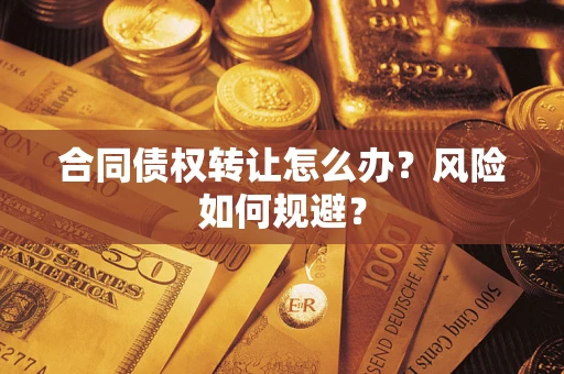 济南合同债权转让怎么办？风险如何规避？