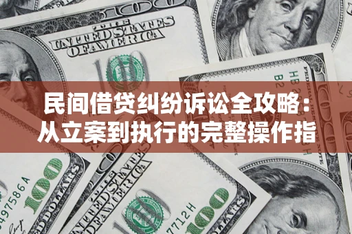 济南民间借贷纠纷诉讼全攻略：从立案到执行的完整操作指南
