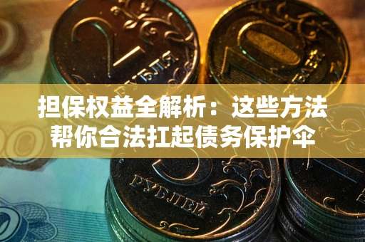 济南担保权益全解析：这些方法帮你合法扛起债务保护伞