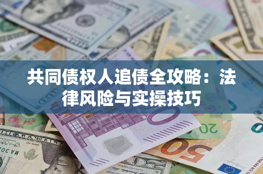 济南共同债权人追债全攻略：法律风险与实操技巧