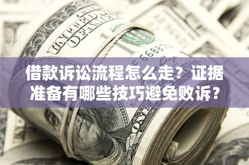 济南借款诉讼流程怎么走？证据准备有哪些技巧避免败诉？