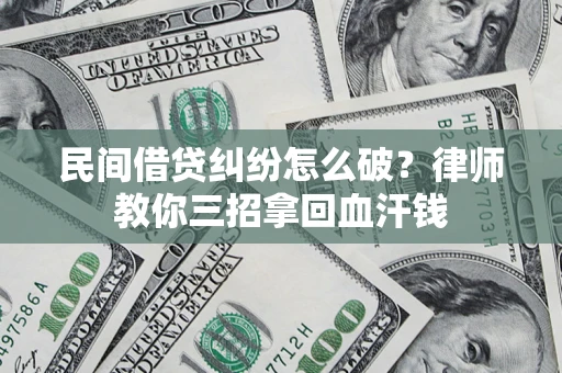 济南民间借贷纠纷怎么破？律师教你三招拿回血汗钱