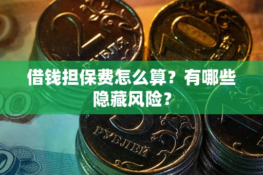 济南借钱担保费怎么算？有哪些隐藏风险？