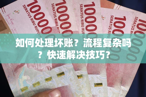 济南如何处理坏账？流程复杂吗？快速解决技巧？