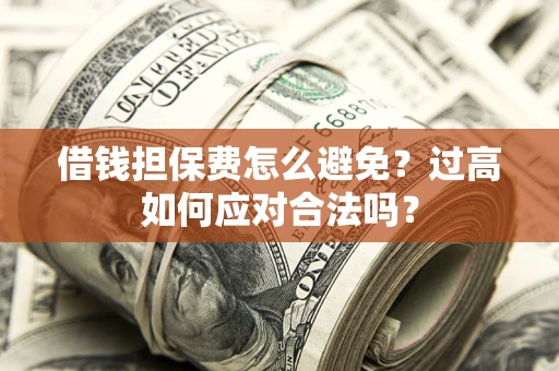 济南借钱担保费怎么避免？过高如何应对合法吗？