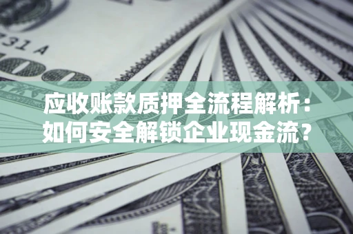 济南应收账款质押全流程解析：如何安全解锁企业现金流？