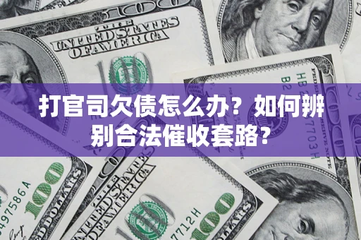 济南打官司欠债怎么办？如何辨别合法催收套路？