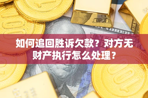 济南如何追回胜诉欠款？对方无财产执行怎么处理？