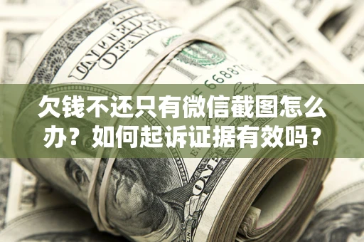 济南欠钱不还只有微信截图怎么办？如何起诉证据有效吗？