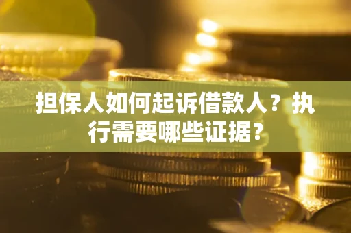 济南担保人如何起诉借款人？执行需要哪些证据？