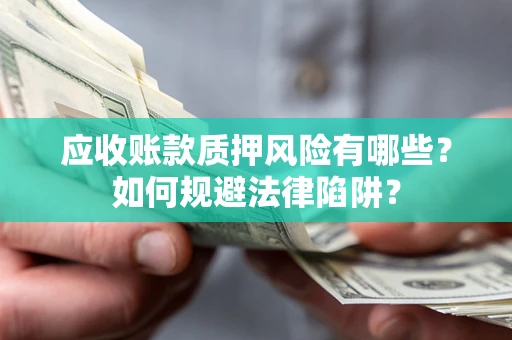 济南应收账款质押风险有哪些？如何规避法律陷阱？
