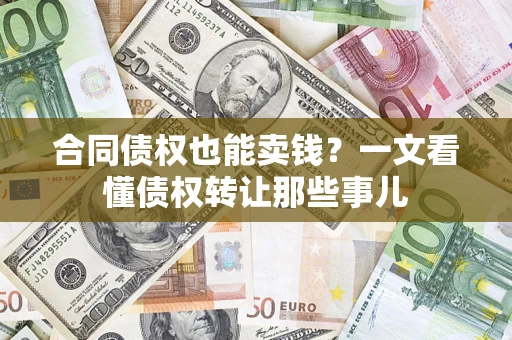 济南合同债权也能卖钱？一文看懂债权转让那些事儿