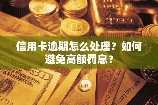 济南信用卡逾期怎么处理？如何避免高额罚息？