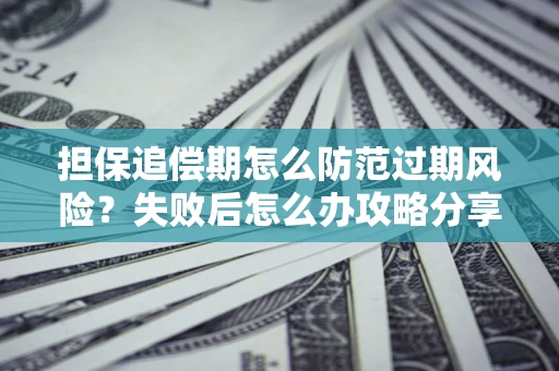 济南担保追偿期怎么防范过期风险？失败后怎么办攻略分享