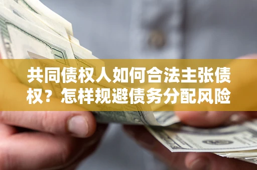 济南共同债权人如何合法主张债权？怎样规避债务分配风险？