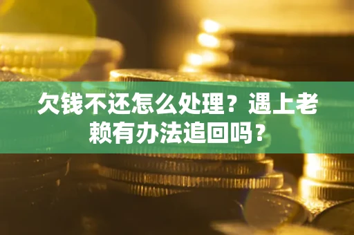 济南欠钱不还怎么处理？遇上老赖有办法追回吗？
