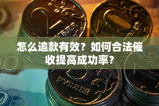 济南怎么追款有效？如何合法催收提高成功率？