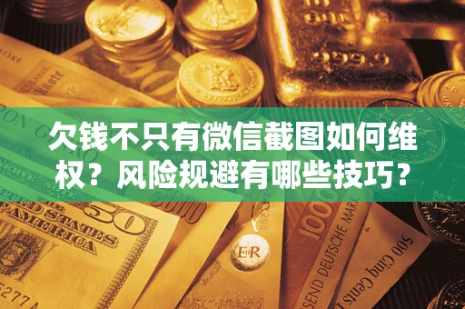 济南欠钱不只有微信截图如何维权？风险规避有哪些技巧？