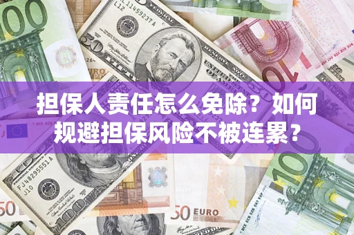 济南担保人责任怎么免除？如何规避担保风险不被连累？