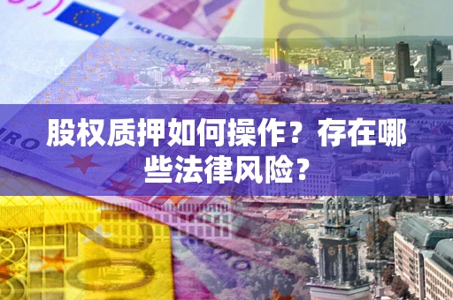 济南股权质押如何操作？存在哪些法律风险？