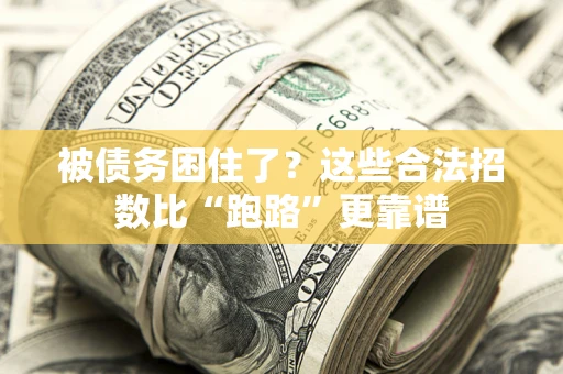 济南被债务困住了？这些合法招数比“跑路”更靠谱