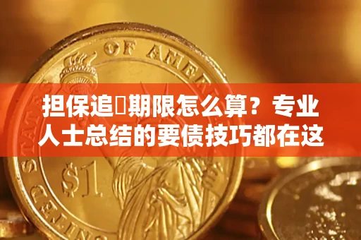 济南担保追償期限怎么算？专业人士总结的要债技巧都在这里了