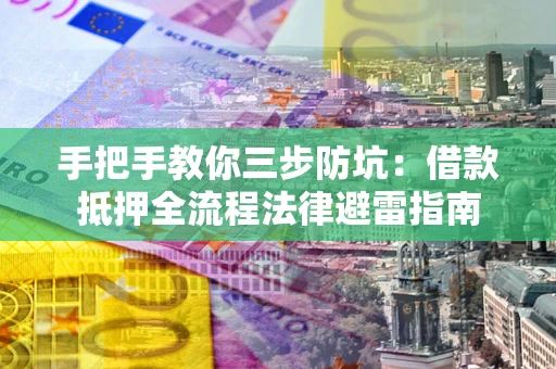 济南手把手教你三步防坑：借款抵押全流程法律避雷指南