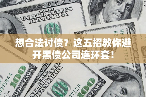 济南想合法讨债？这五招教你避开黑债公司连环套！