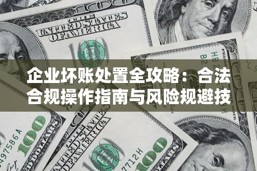 济南企业坏账处置全攻略：合法合规操作指南与风险规避技巧解析