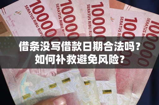 济南借条没写借款日期合法吗？如何补救避免风险？