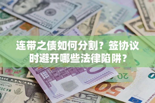 济南连带之债如何分割？签协议时避开哪些法律陷阱？