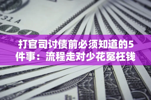 济南打官司讨债前必须知道的5件事：流程走对少花冤枉钱