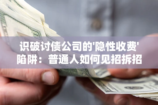 济南识破讨债公司的'隐性收费'陷阱：普通人如何见招拆招？
