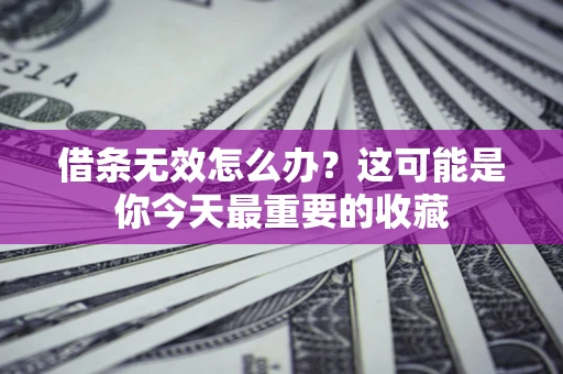 济南借条无效怎么办？这可能是你今天最重要的收藏