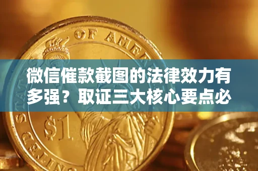 济南微信催款截图的法律效力有多强？取证三大核心要点必须知道！