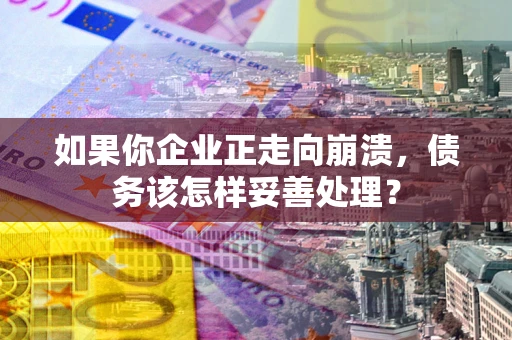 济南如果你企业正走向崩溃，债务该怎样妥善处理？