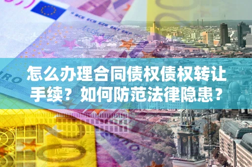 济南怎么办理合同债权债权转让手续？如何防范法律隐患？