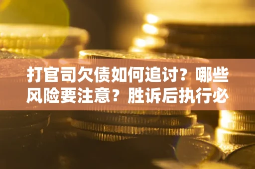 济南打官司欠债如何追讨？哪些风险要注意？胜诉后执行必看！