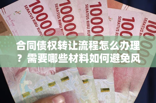 济南合同债权转让流程怎么办理？需要哪些材料如何避免风险？