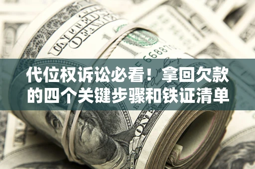 济南代位权诉讼必看!拿回欠款的四个关键步骤和铁证清单 济南代位权诉讼必看!拿回欠款的四个关键步骤和铁证清单