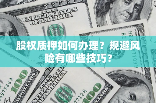 济南股权质押如何办理？规避风险有哪些技巧？