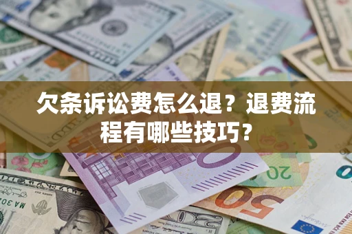 济南欠条诉讼费怎么退？退费流程有哪些技巧？