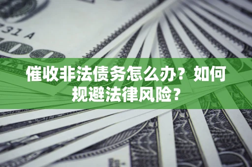 济南催收非法债务怎么办？如何规避法律风险？