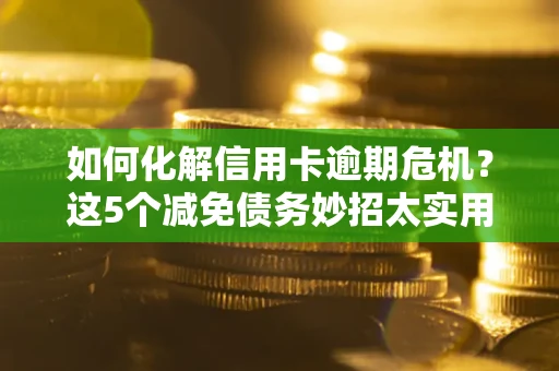 济南如何化解信用卡逾期危机？这5个减免债务妙招太实用