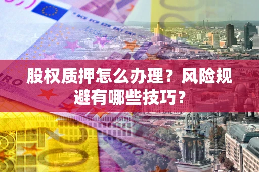济南股权质押怎么办理？风险规避有哪些技巧？