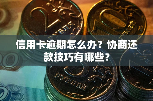 济南信用卡逾期怎么办？协商还款技巧有哪些？
