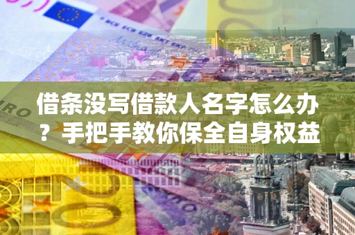 济南借条没写借款人名字怎么办？手把手教你保全自身权益